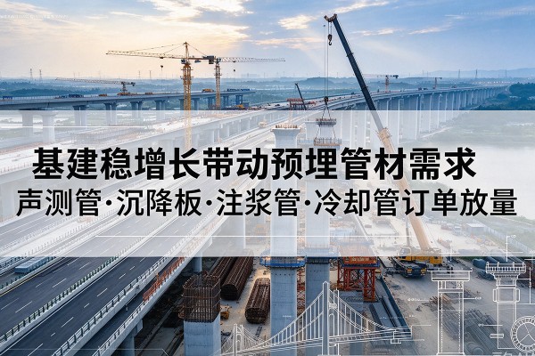 秦州基建稳增长带动预埋监测管材需求，声测管、沉降板、注浆管订单持续放量
